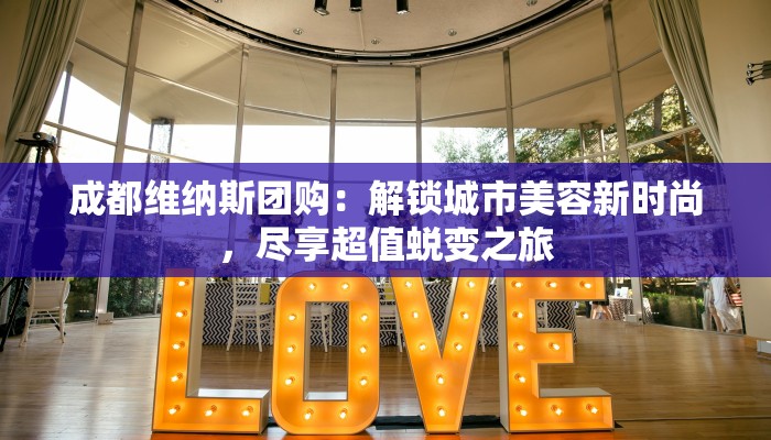 成都维纳斯团购：解锁城市美容新时尚，尽享超值蜕变之旅