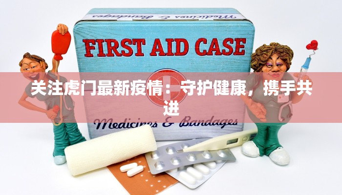 关注虎门最新疫情：守护健康，携手共进