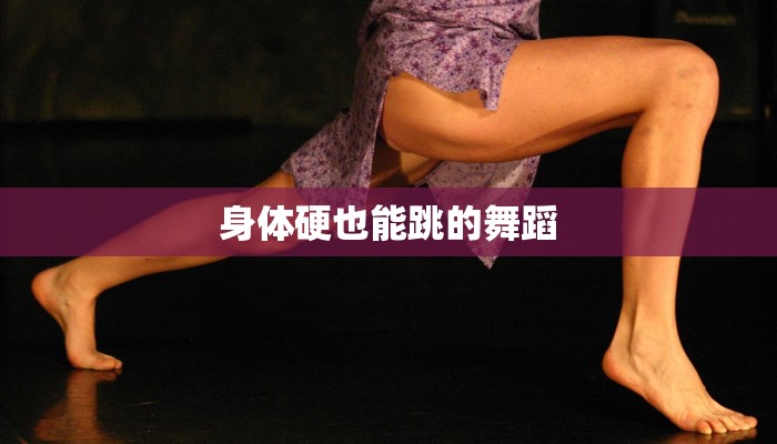 身体硬也能跳的舞蹈 身体硬也能跳的舞蹈
