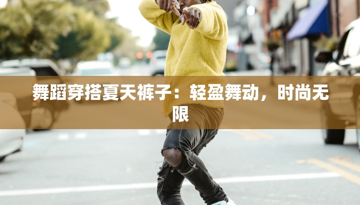 舞蹈穿搭夏天裤子：轻盈舞动，时尚无限