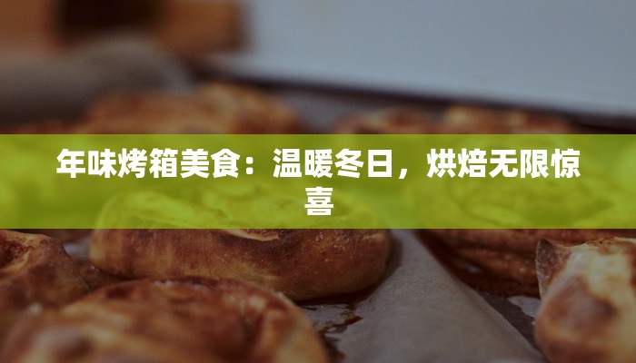 年味烤箱美食：温暖冬日，烘焙无限惊喜