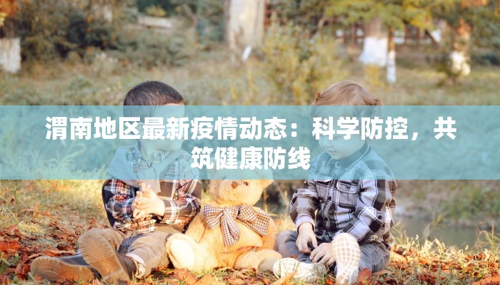 渭南地区最新疫情动态：科学防控，共筑健康防线