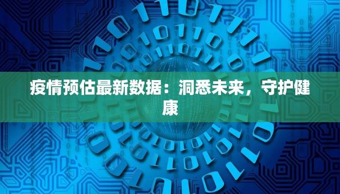 疫情预估最新数据：洞悉未来，守护健康