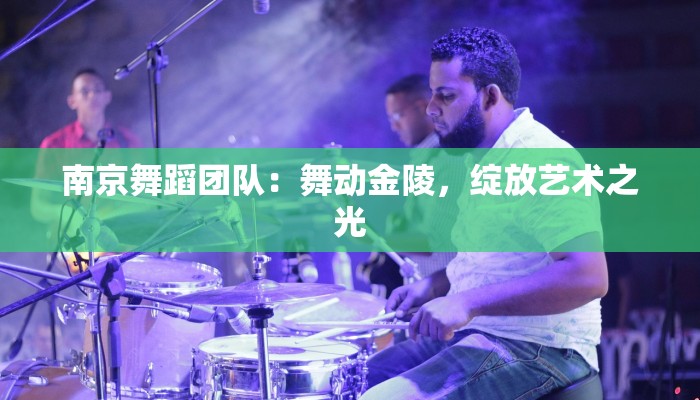 南京舞蹈团队：舞动金陵，绽放艺术之光