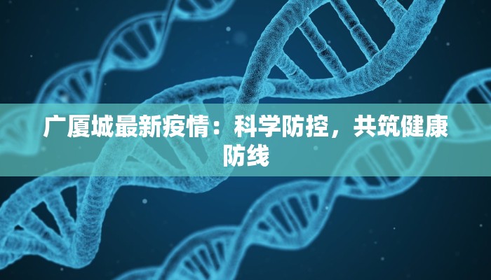 广厦城最新疫情：科学防控，共筑健康防线