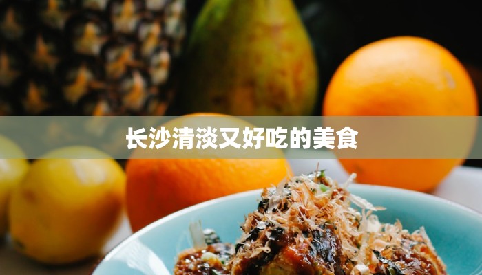 长沙清淡又好吃的美食