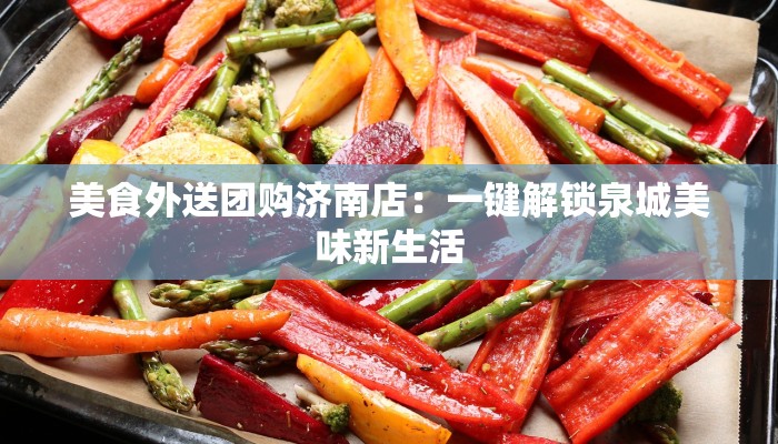 美食外送团购济南店：一键解锁泉城美味新生活