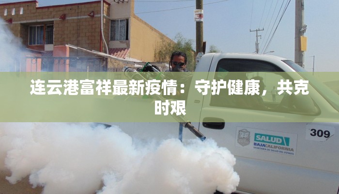 连云港富祥最新疫情:守护健康,共克时艰 连云港富祥最新疫情:守护健康,共克时艰