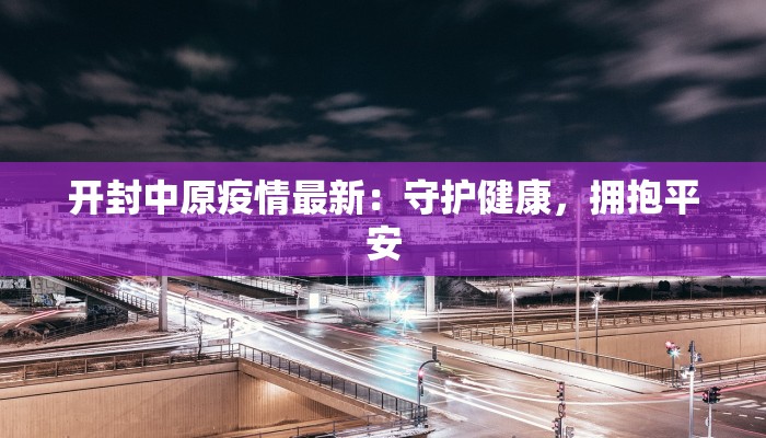 开封中原疫情最新：守护健康，拥抱平安