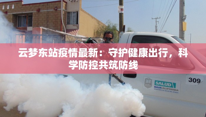 云梦东站疫情最新：守护健康出行，科学防控共筑防线