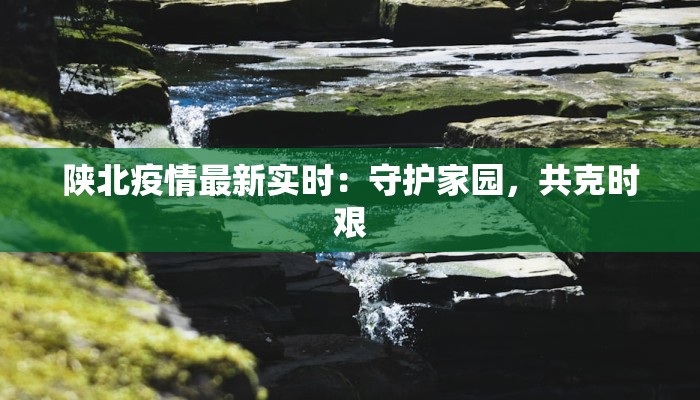 陕北疫情最新实时：守护家园，共克时艰