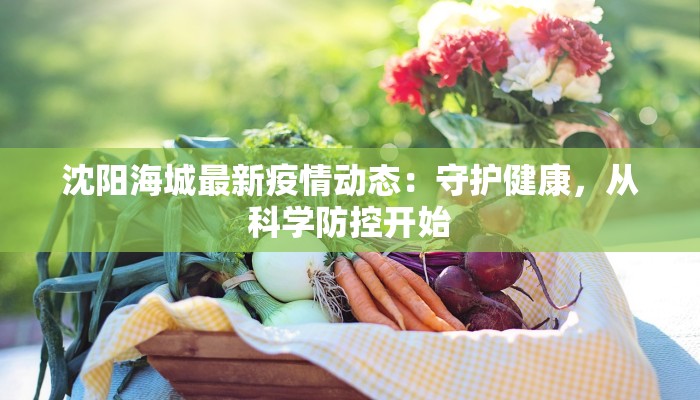 沈阳海城最新疫情动态:守护健康,从科学防控开始 沈阳海城最新疫情动态:守护健康,从科学防控开始
