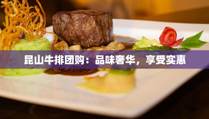 昆山牛排团购：品味奢华，享受实惠