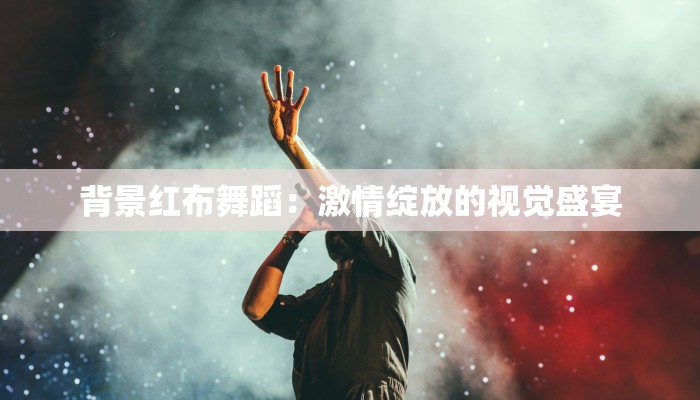 背景红布舞蹈：激情绽放的视觉盛宴