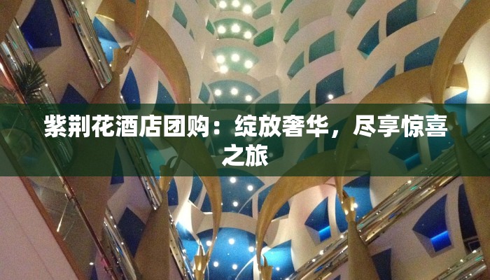 紫荆花酒店团购：绽放奢华，尽享惊喜之旅