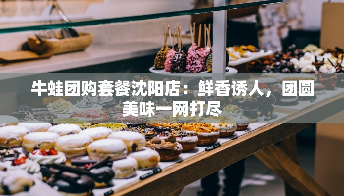牛蛙团购套餐沈阳店：鲜香诱人，团圆美味一网打尽