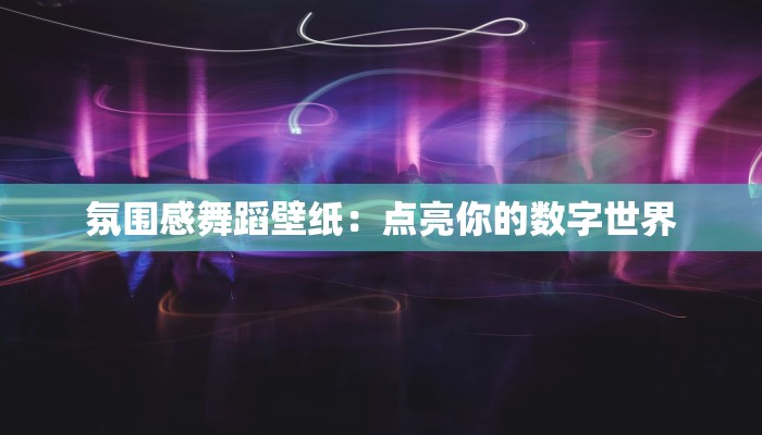 氛围感舞蹈壁纸：点亮你的数字世界
