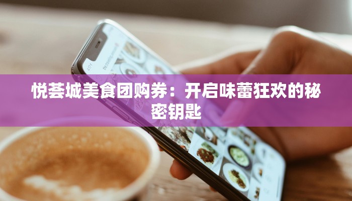 悦荟城美食团购券：开启味蕾狂欢的秘密钥匙