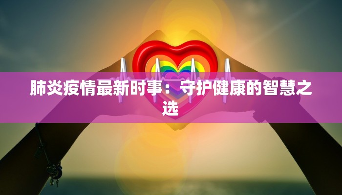 肺炎疫情最新时事：守护健康的智慧之选