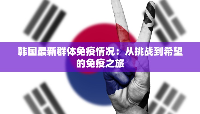 韩国最新群体免疫情况：从挑战到希望的免疫之旅