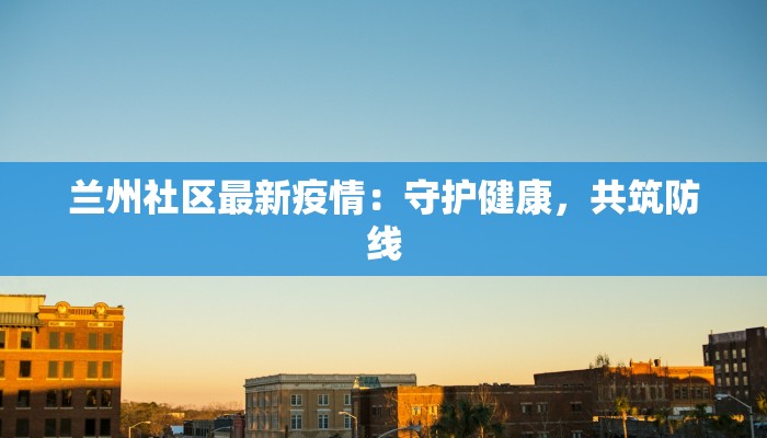 兰州社区最新疫情：守护健康，共筑防线