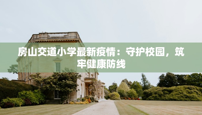 房山交道小学最新疫情：守护校园，筑牢健康防线