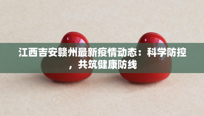 江西吉安赣州最新疫情动态：科学防控，共筑健康防线