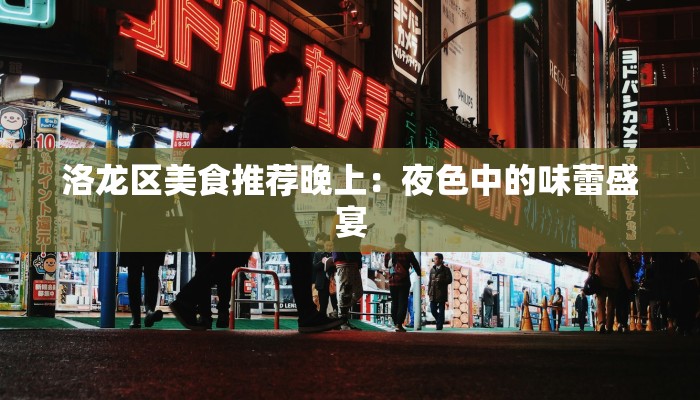 洛龙区美食推荐晚上：夜色中的味蕾盛宴