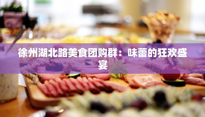 徐州湖北路美食团购群：味蕾的狂欢盛宴