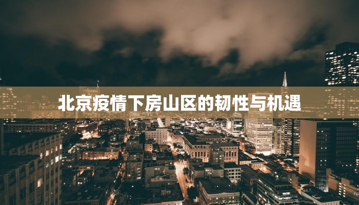 北京疫情下房山区的韧性与机遇