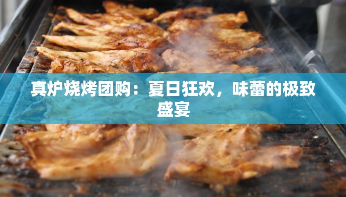 真炉烧烤团购：夏日狂欢，味蕾的极致盛宴