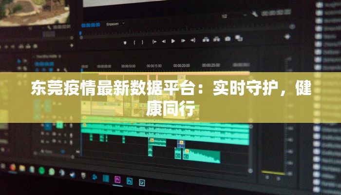 东莞疫情最新数据平台：实时守护，健康同行