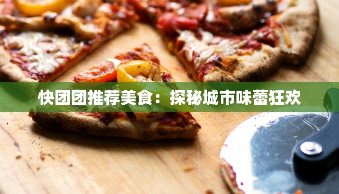 快团团推荐美食：探秘城市味蕾狂欢