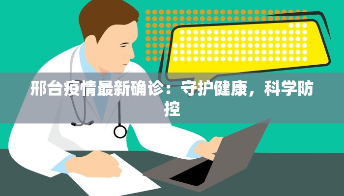 邢台疫情最新确诊：守护健康，科学防控