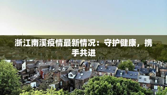 浙江南溪疫情最新情况:守护健康,携手共进 浙江南溪疫情最新情况:守护健康,携手共进