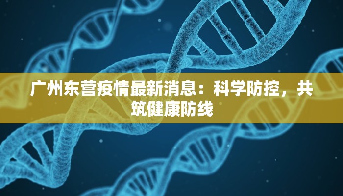 广州东营疫情最新消息：科学防控，共筑健康防线