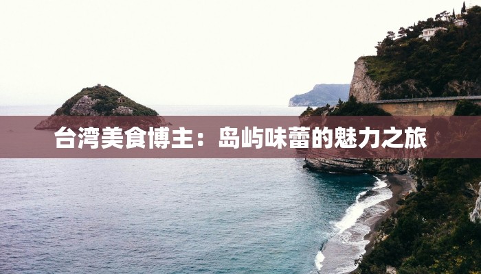 台湾美食博主：岛屿味蕾的魅力之旅