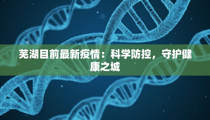 芜湖目前最新疫情：科学防控，守护健康之城