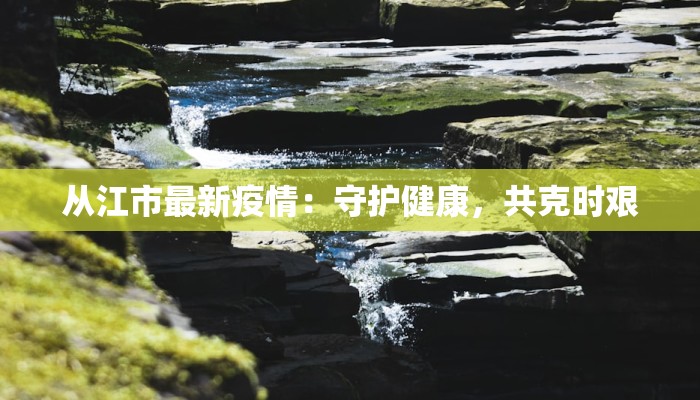 从江市最新疫情：守护健康，共克时艰