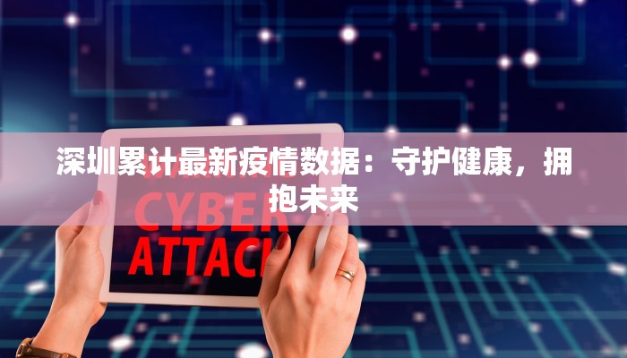 深圳累计最新疫情数据：守护健康，拥抱未来