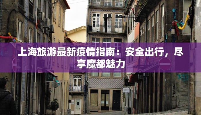上海旅游最新疫情指南：安全出行，尽享魔都魅力