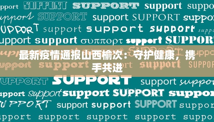 最新疫情通报山西榆次：守护健康，携手共进