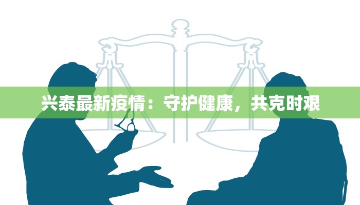 兴泰最新疫情：守护健康，共克时艰