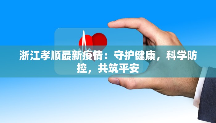 浙江孝顺最新疫情：守护健康，科学防控，共筑平安