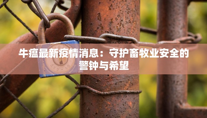 牛瘟最新疫情消息：守护畜牧业安全的警钟与希望