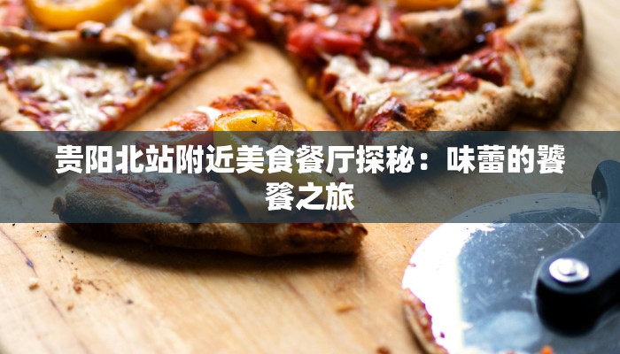 贵阳北站附近美食餐厅探秘：味蕾的饕餮之旅