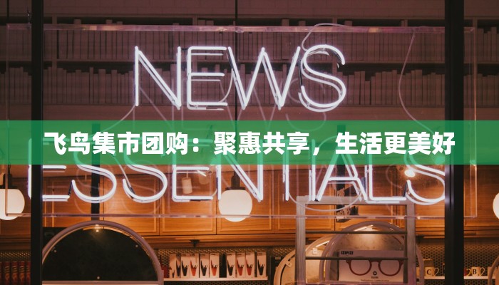 飞鸟集市团购：聚惠共享，生活更美好