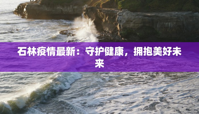 石林疫情最新：守护健康，拥抱美好未来