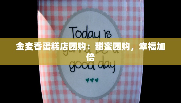 金麦香蛋糕店团购：甜蜜团购，幸福加倍