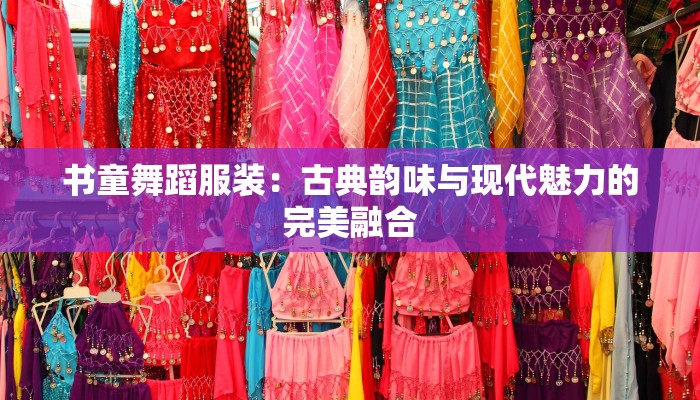 书童舞蹈服装：古典韵味与现代魅力的完美融合